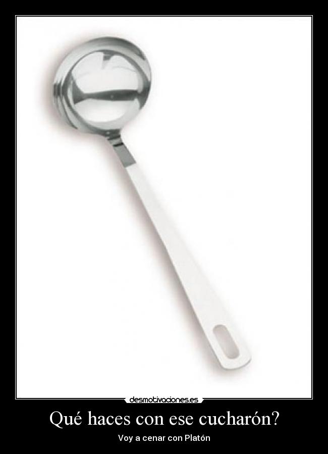 Qué haces con ese cucharón? -