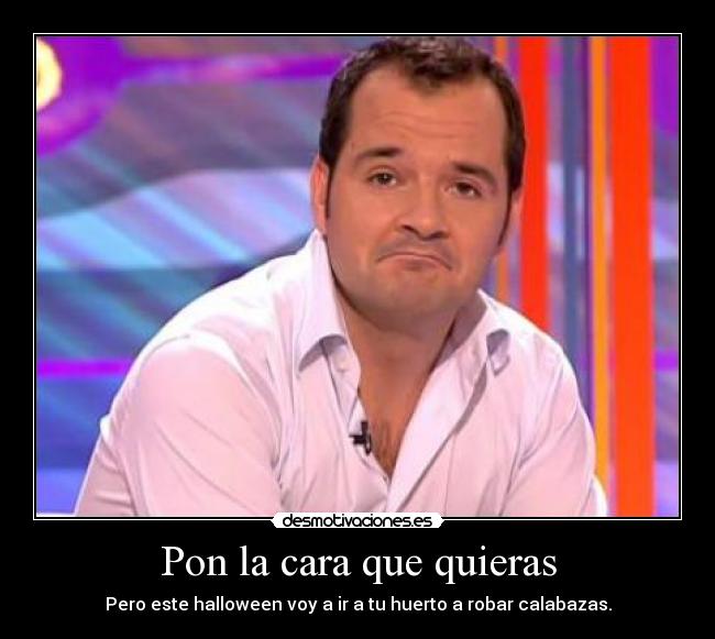 Pon la cara que quieras - Pero este halloween voy a ir a tu huerto a robar calabazas.