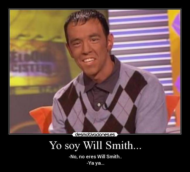 Yo soy Will Smith... - -No, no eres Will Smith..
-Ya ya...