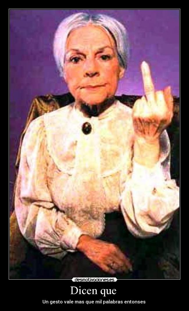 Dicen que  - Un gesto vale mas que mil palabras entonses 