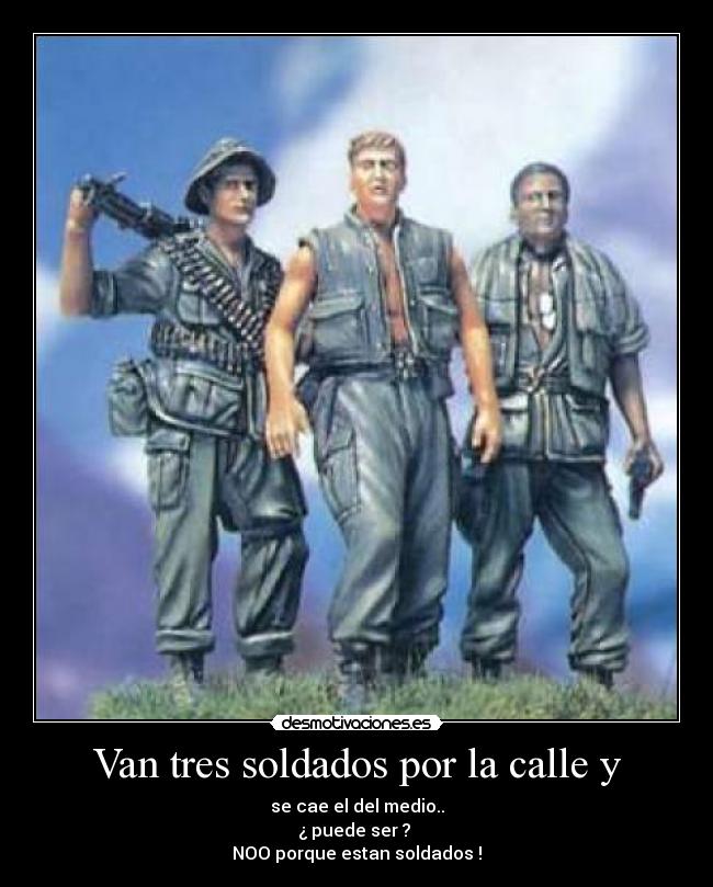 Van tres soldados por la calle y - se cae el del medio..
¿ puede ser ? 
NOO porque estan soldados !