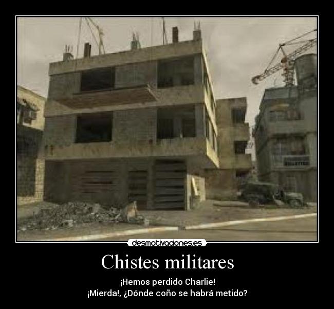 Chistes militares - ¡Hemos perdido Charlie!
¡Mierda!, ¿Dónde coño se habrá metido?