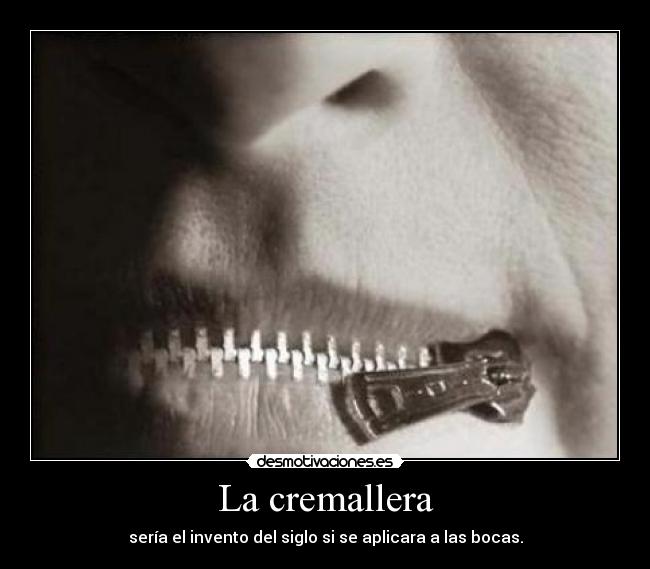 La cremallera - sería el invento del siglo si se aplicara a las bocas.