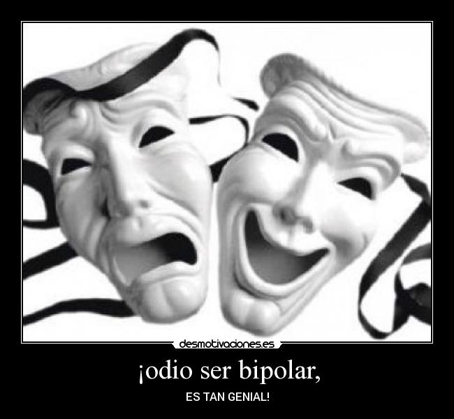 ¡odio ser bipolar, - ES TAN GENIAL!