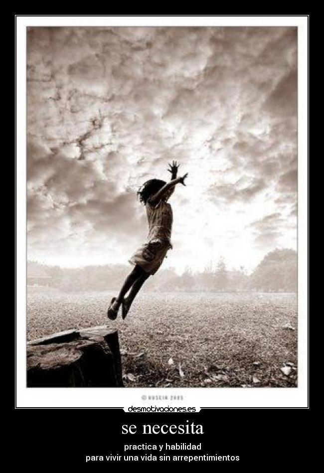 se necesita - practica y habilidad
para vivir una vida sin arrepentimientos