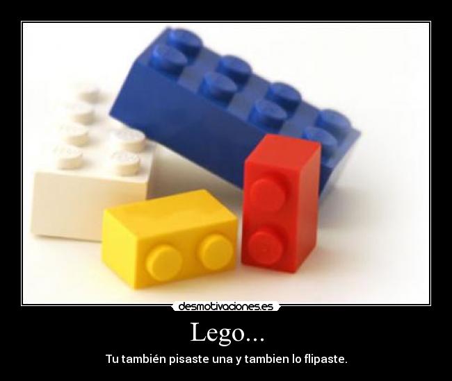 Lego... - Tu también pisaste una y tambien lo flipaste.