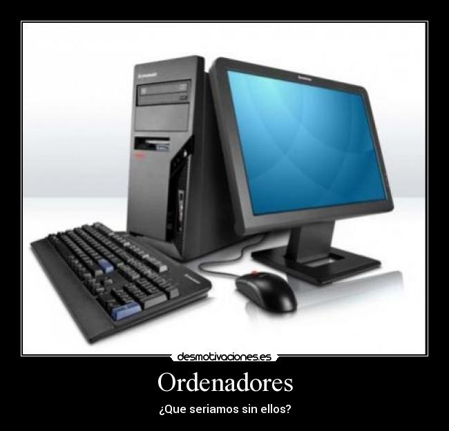 Ordenadores - ¿Que seriamos sin ellos?