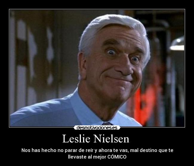 Leslie Nielsen  - Nos has hecho no parar de reír y ahora te vas, mal destino que te
llevaste al mejor CÓMICO