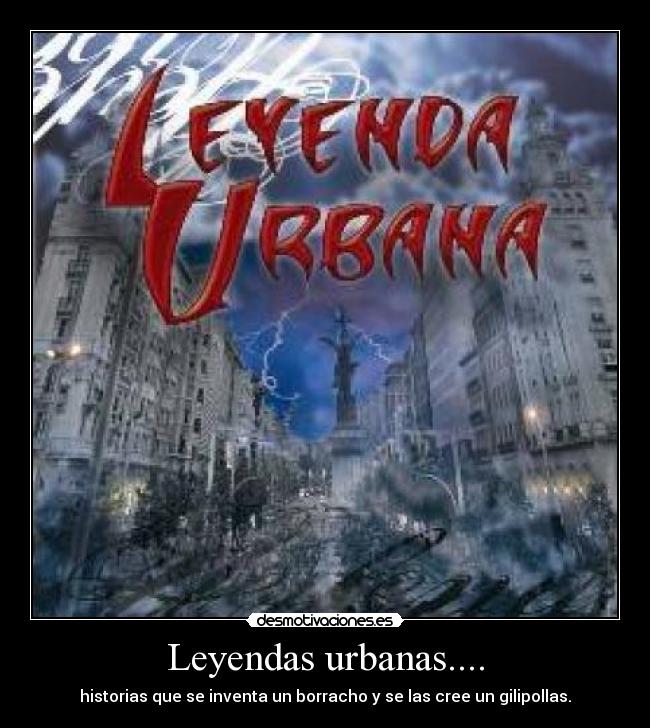 Leyendas urbanas.... - historias que se inventa un borracho y se las cree un gilipollas.