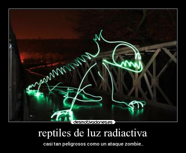 reptiles de luz radiactiva - casi tan peligrosos como un ataque zombie..