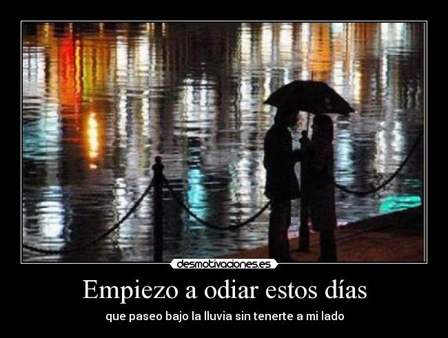 Empiezo a odiar estos días - que paseo bajo la lluvia sin tenerte a mi lado
