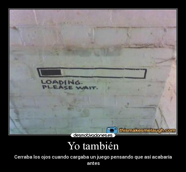 Yo también - Cerraba los ojos cuando cargaba un juego pensando que así acabaría antes