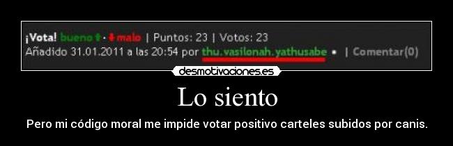 Lo siento - Pero mi código moral me impide votar positivo carteles subidos por canis.