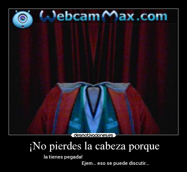 ¡No pierdes la cabeza porque -
