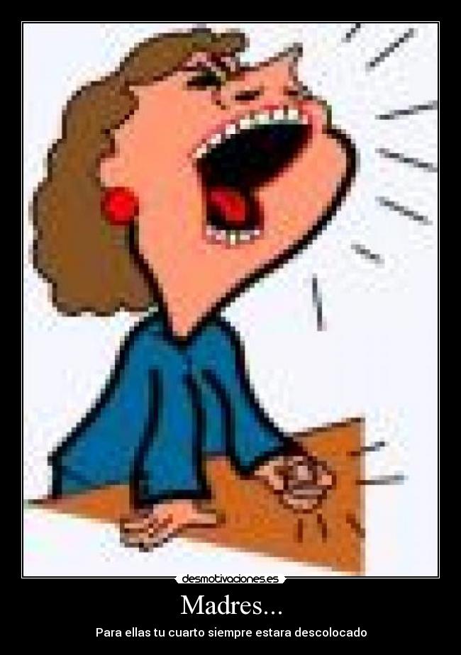 Madres... - Para ellas tu cuarto siempre estara descolocado