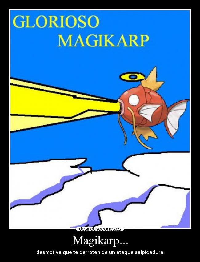 Magikarp... - desmotiva que te derroten de un ataque salpicadura.