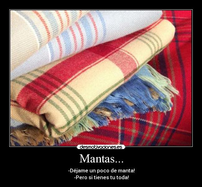 Mantas... - -Déjame un poco de manta!
-Pero si tienes tu toda!