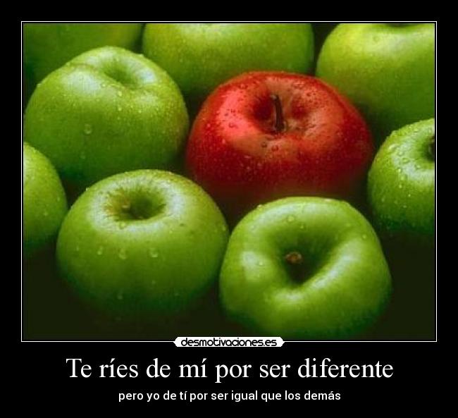 Te ríes de mí por ser diferente -