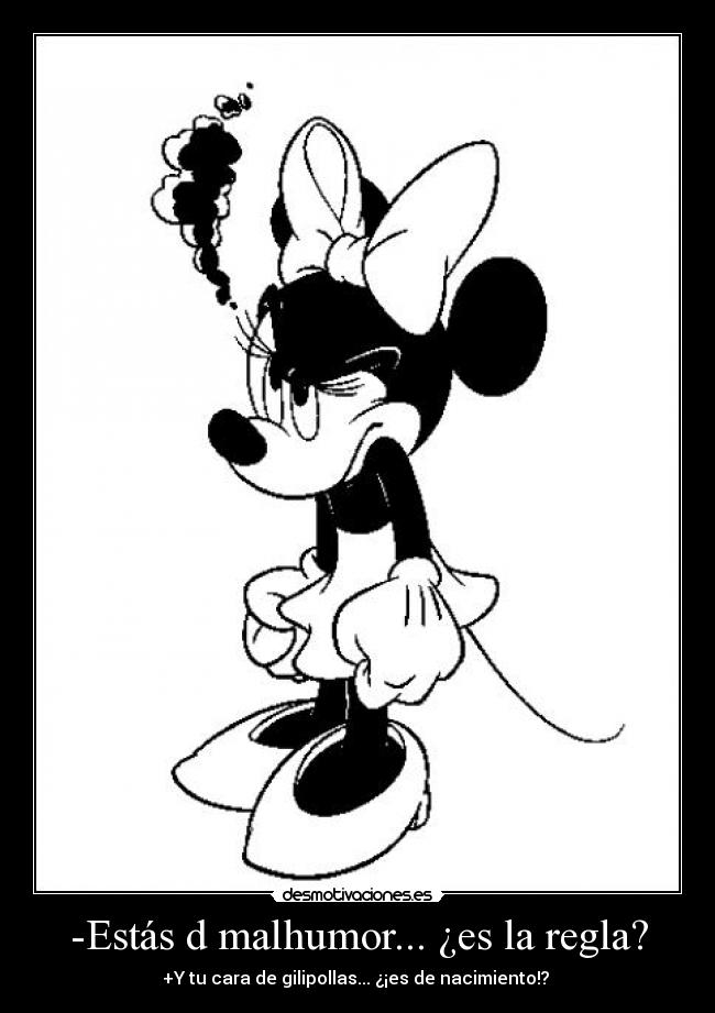 -Estás d malhumor... ¿es la regla? -