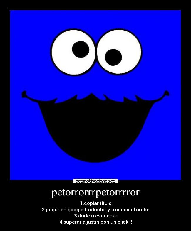 petorrorrrpetorrrror - 1.copiar título
2.pegar en google traductor y traducir al árabe
3.darle a escuchar
4.superar a justin con un click!!!