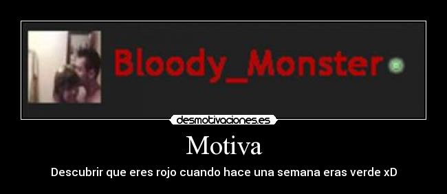 Motiva - Descubrir que eres rojo cuando hace una semana eras verde xD