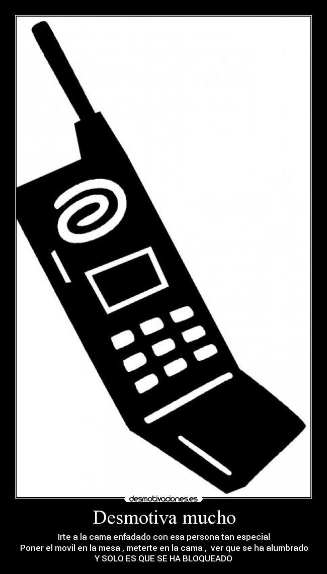 Desmotiva mucho - Irte a la cama enfadado con esa persona tan especial
Poner el movil en la mesa , meterte en la cama , ver que se ha alumbrado
Y SOLO ES QUE SE HA BLOQUEADO