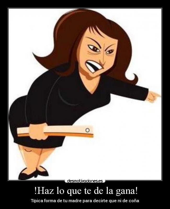 !Haz lo que te de la gana! -