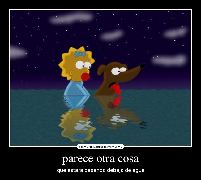 parece otra cosa - que estara pasando debajo de agua