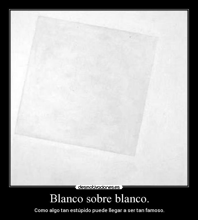 Blanco sobre blanco. - Como algo tan estúpido puede llegar a ser tan famoso.
