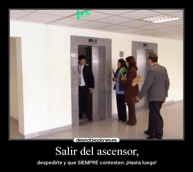 Salir del ascensor, - despedirte y que SIEMPRE contesten: ¡Hasta luego!