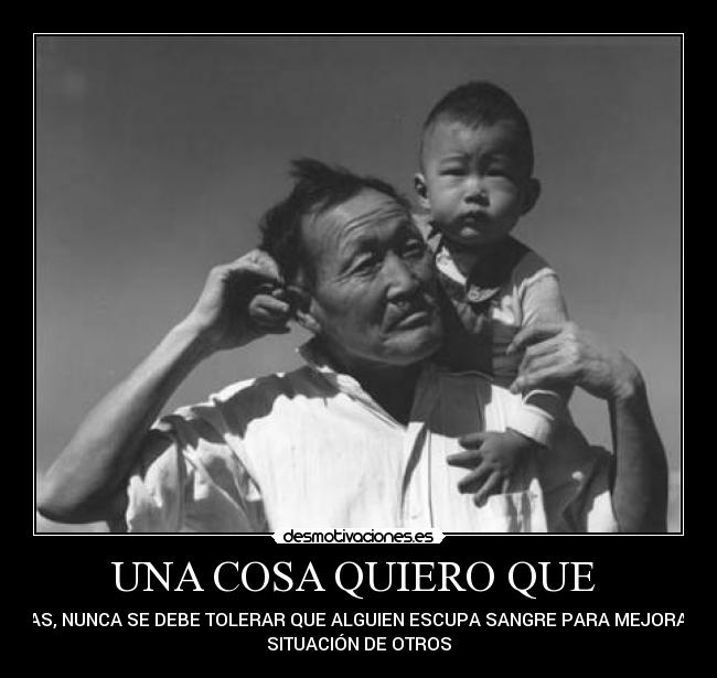 UNA COSA QUIERO QUE - SEPAS, NUNCA SE DEBE TOLERAR QUE ALGUIEN ESCUPA SANGRE PARA MEJORAR LA
SITUACIÓN DE OTROS