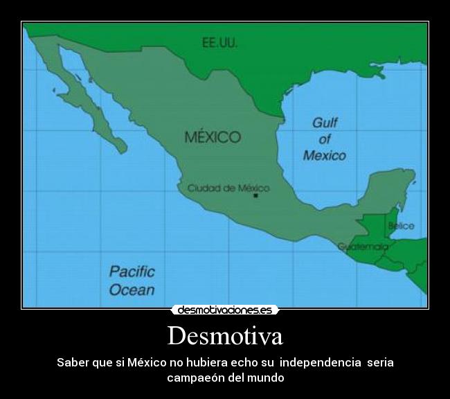 Desmotiva - Saber que si México no hubiera echo su independencia seria campaeón del mundo