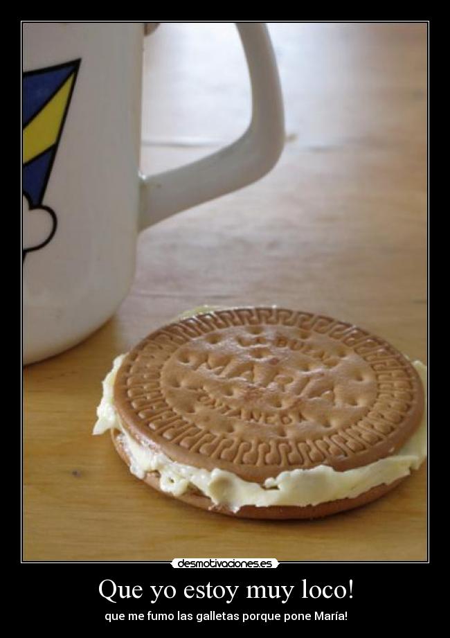 Que yo estoy muy loco! - que me fumo las galletas porque pone María!