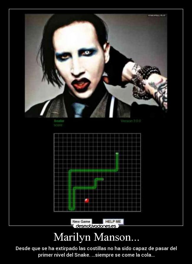 Marilyn Manson... - Desde que se ha extirpado las costillas no ha sido capaz de pasar del
primer nivel del Snake. ...siempre se come la cola...