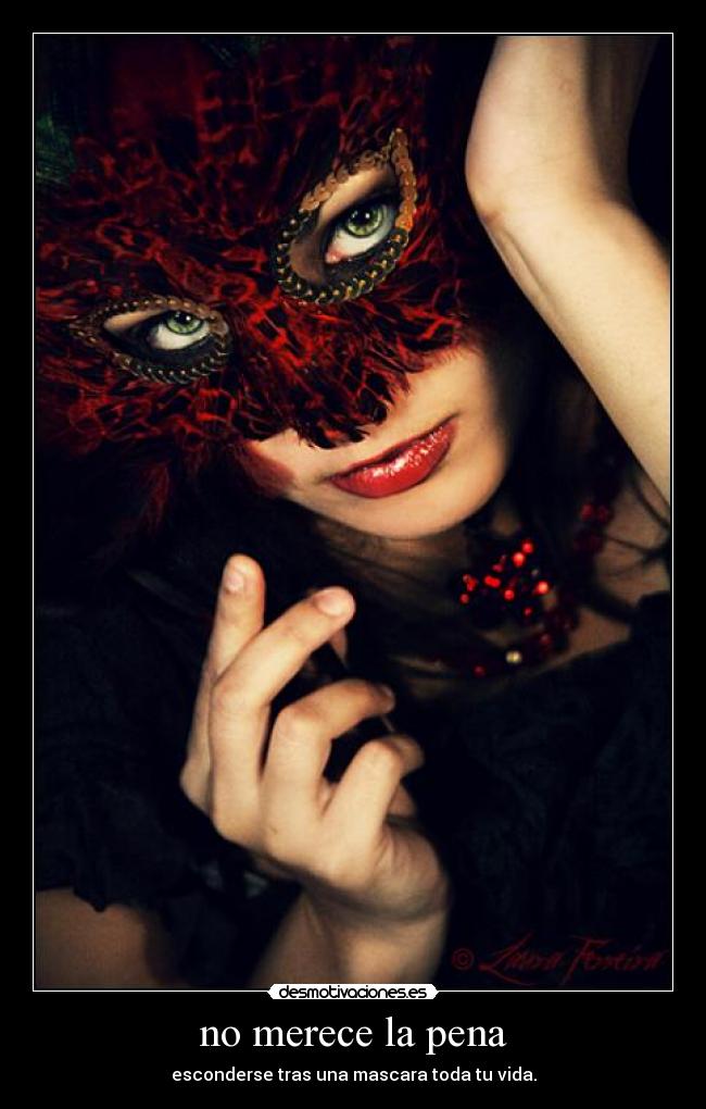 no merece la pena - esconderse tras una mascara toda tu vida.