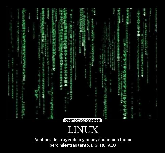 LINUX - Acabara destruyéndolo y poseyéndonos a todos
pero mientras tanto, DISFRUTALO