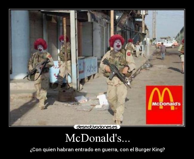 McDonalds... - ¿Con quien habran entrado en guerra, con el Burger King?