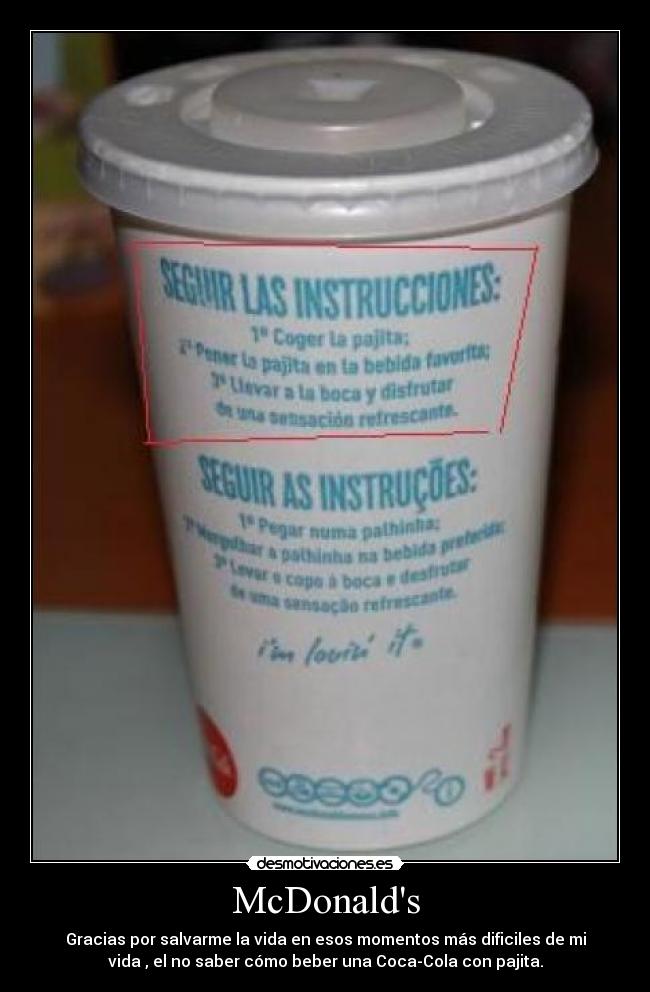 McDonalds - Gracias por salvarme la vida en esos momentos más dificiles de mi
vida , el no saber cómo beber una Coca-Cola con pajita.