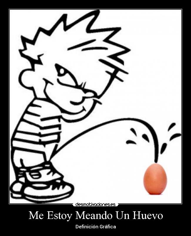 Me Estoy Meando Un Huevo - Definición Gráfica