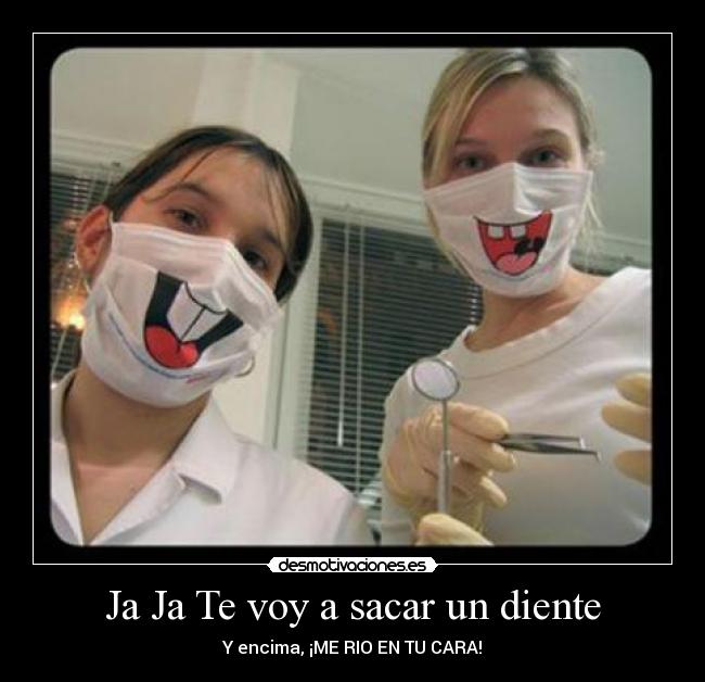 Ja Ja Te voy a sacar un diente -