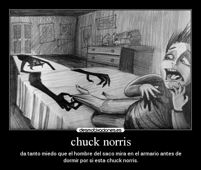 chuck norris - da tanto miedo que el hombre del saco mira en el armario antes de
dormir por si esta chuck norris.