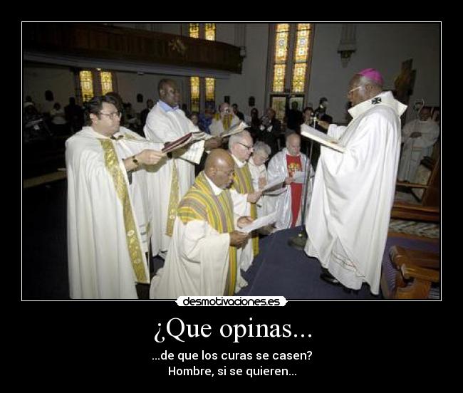 ¿Que opinas... - ...de que los curas se casen?
Hombre, si se quieren...