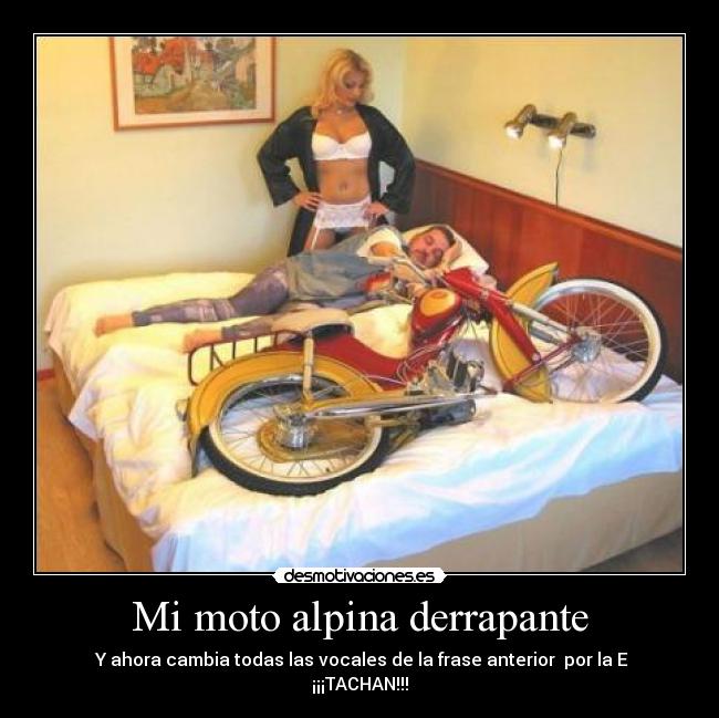 Mi moto alpina derrapante - Y ahora cambia todas las vocales de la frase anterior por la E
¡¡¡TACHAN!!!