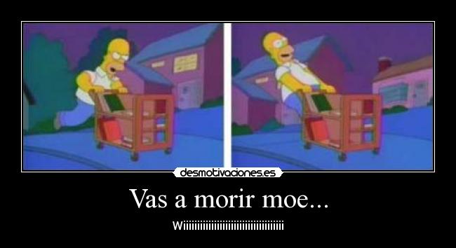 Vas a morir moe... -