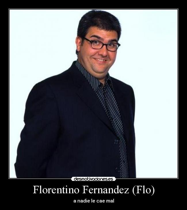 Florentino Fernandez (Flo) - a nadie le cae mal