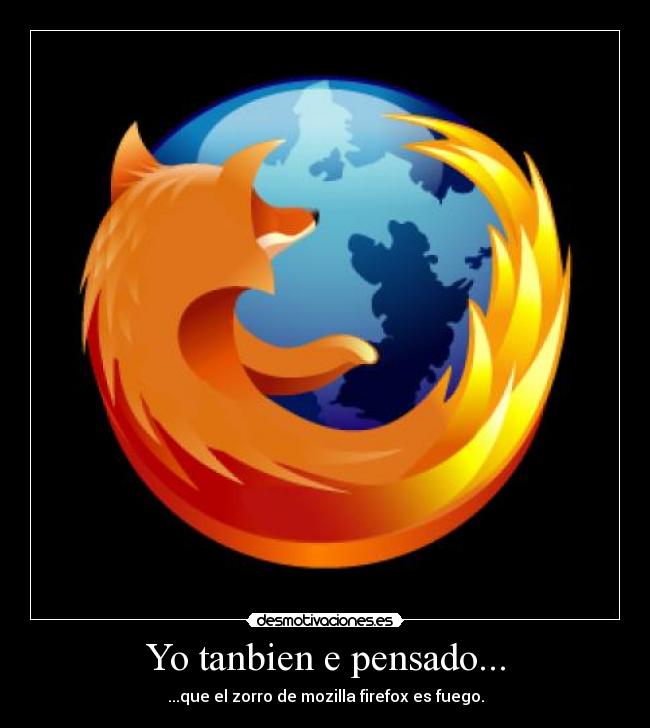Yo tanbien e pensado... - ...que el zorro de mozilla firefox es fuego.