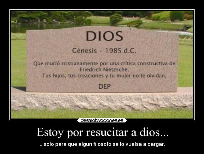 Estoy por resucitar a dios... - ...solo para que algun filosofo se lo vuelsa a cargar.
