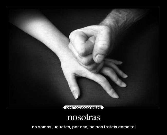 nosotras - no somos juguetes, por eso, no nos trateis como tal