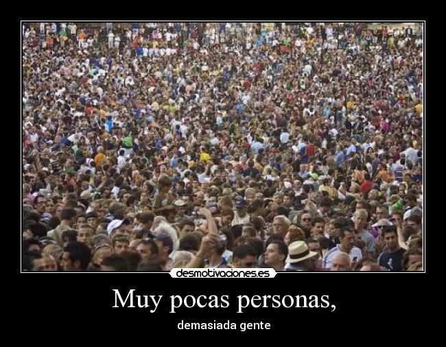 Muy pocas personas, - demasiada gente
