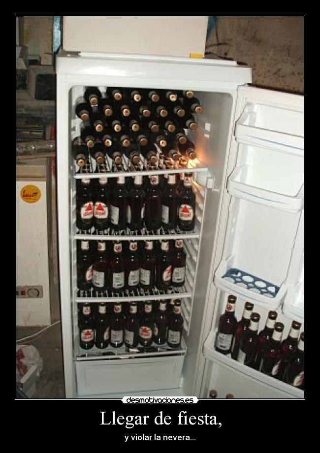 Llegar de fiesta, - y violar la nevera...